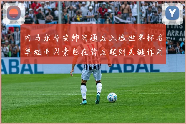 内马尔与安帅沟通后入选世界杯名单经济因素也在背后起到关键作用