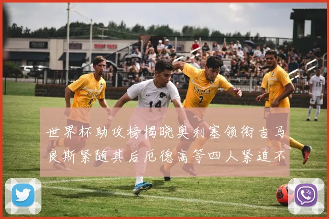 世界杯助攻榜揭晓奥利塞领衔吉马良斯紧随其后厄德高等四人紧追不舍