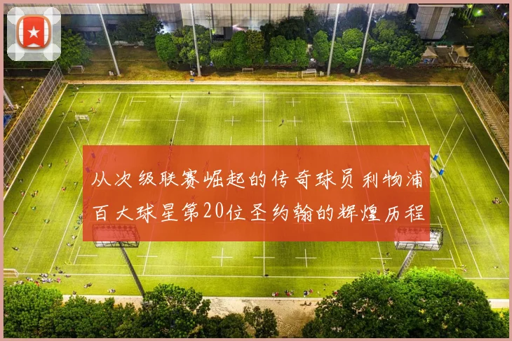 从次级联赛崛起的传奇球员利物浦百大球星第20位圣约翰的辉煌历程