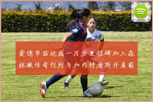 爱德华兹达成一万分里程碑加入森林狼传奇行列与加内特唐斯并肩前行