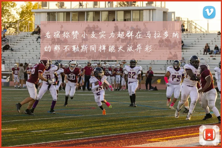 名宿称赞小麦实力超群在马拉多纳的那不勒斯同样能大放异彩