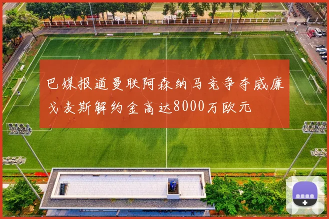 巴媒报道曼联阿森纳马竞争夺威廉戈麦斯解约金高达8000万欧元